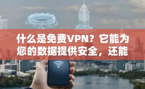 什么是免费VPN？它能为您的数据提供安全，还能省下不少钱