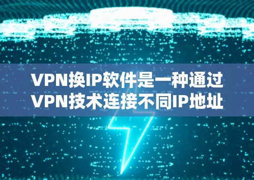 VPN换IP软件是一种通过VPN技术连接不同IP地址的功能，允许用户访问外部网站或应用程序。以下是使用VPN换IP软件的步骤和使用建议