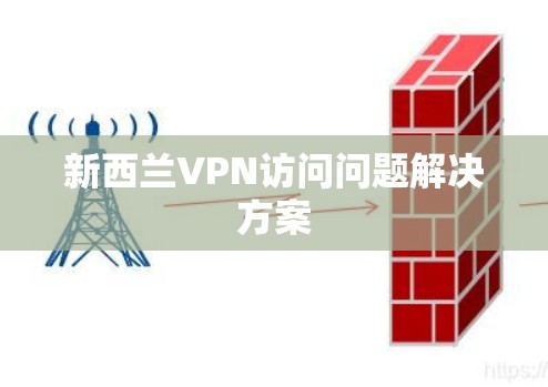 新西兰VPN访问问题解决方案