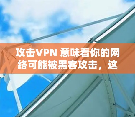 攻击VPN 意味着你的网络可能被黑客攻击，这可能是你连接 VPN 的目的是为了保护你的信息安全。为了确保你的 VPN 服务和网络安全，可以采取以下步骤