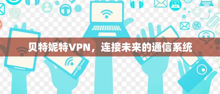 贝特妮特VPN，连接未来的通信系统