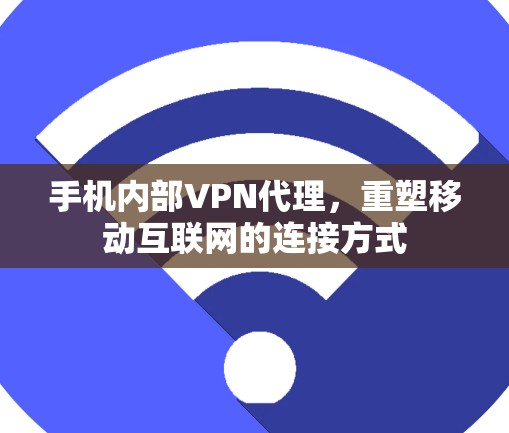 手机内部VPN代理，重塑移动互联网的连接方式
