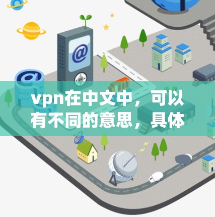 vpn在中文中，可以有不同的意思，具体取决于上下文。以下是一些可能的解释