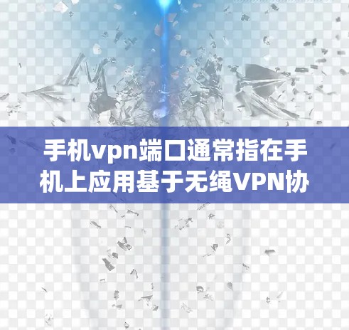 手机vpn端口通常指在手机上应用基于无绳VPN协议（如 Tor、Zenyax）时使用的特定端口。这些端口专为手机设计，确保安全和高效。以下是关于手机vpn端口的详细信息
