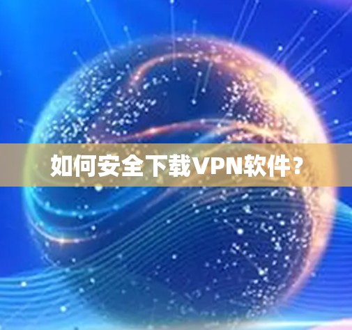 如何安全下载VPN软件？