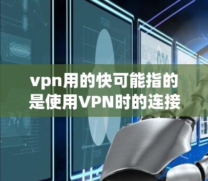 vpn用的快可能指的是使用VPN时的连接速度较快。如果这是你的问题，建议您在设置VPN时注意以下几点
