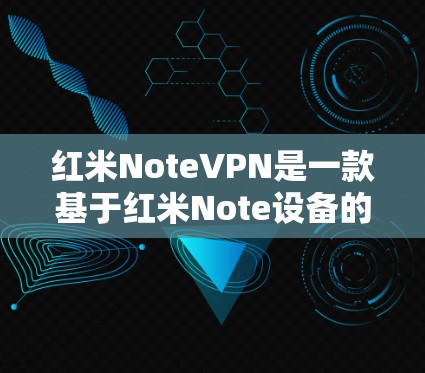 红米NoteVPN是一款基于红米Note设备的VPN产品，为用户提供了一种安全、便捷的网络连接方式。它结合了红米Note的强健的性能和强大的安全性，能够满足用户在不同环境下的需求