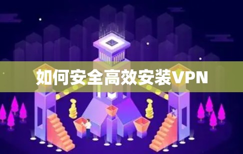如何安全高效安装VPN