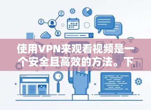 使用VPN来观看视频是一个安全且高效的方法。下面是使用VPN观看视频的步骤