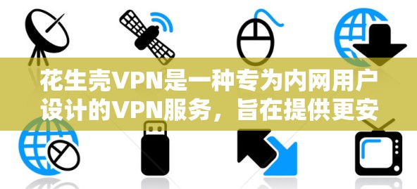 花生壳VPN是一种专为内网用户设计的VPN服务，旨在提供更安全、faster和可靠访问网络的能力。以下是一个详细的步骤指南，帮助您使用花生壳VPN进行内网访问