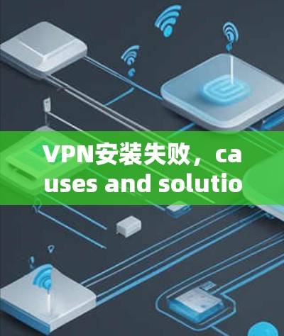 VPN安装失败，causes and solutions