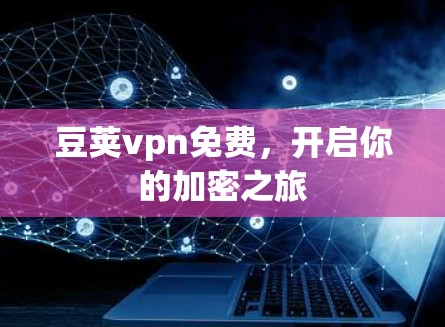 豆荚vpn免费，开启你的加密之旅