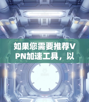 如果您需要推荐VPN加速工具,以下是一些常用的VPN推荐 如果您需要推荐VPN加速工具,以下是一些常用的VPN推荐