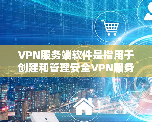 VPN服务端软件是指用于创建和管理安全VPN服务的工具。以下是几种常见的VPN服务端软件推荐 VPN服务端软件是指用于创建和管理安全VPN服务的工具。以下是几种常见的VPN服务端软件推荐