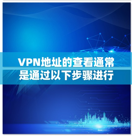 VPN地址的查看通常是通过以下步骤进行的
