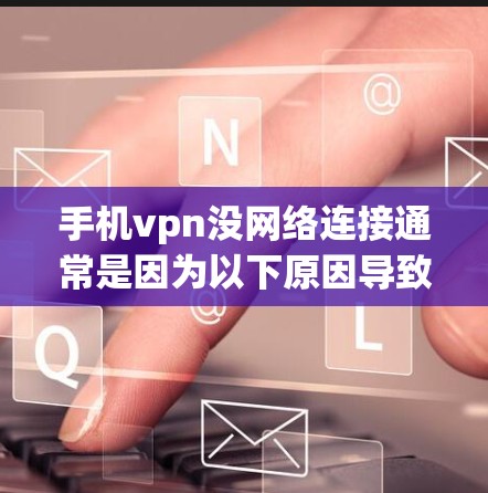 手机vpn没网络连接通常是因为以下原因导致