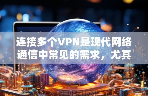 连接多个VPN是现代网络通信中常见的需求，尤其是对于需要加密传输和数据安全的场景。以下是逐步的步骤和方法