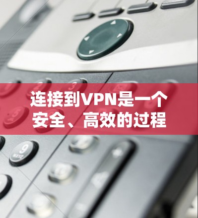 连接到VPN是一个安全、高效的过程，帮助保护个人或机构的网络隐私和安全。以下是详细的步骤指南，帮助您顺利连接到VPN