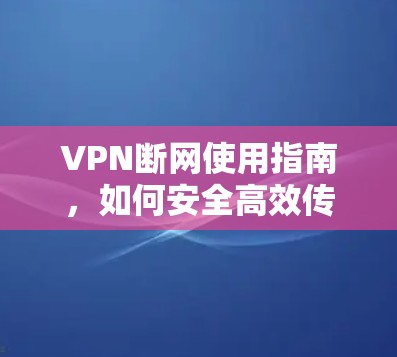 VPN断网使用指南，如何安全高效传输数据