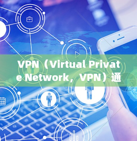 VPN（Virtual Private Network，VPN）通常有两种类型，局域网VPN和互联网VPN。以下是一些关于VPN 无公网ip的常见问题和解决方案