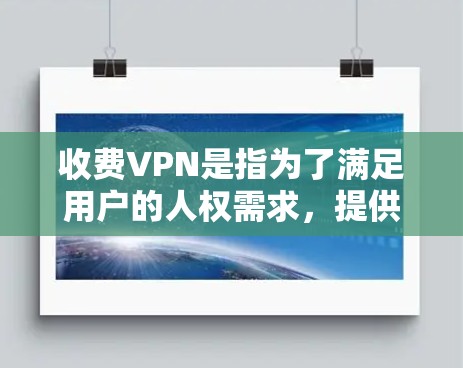 收费VPN是指为了满足用户的人权需求，提供不公开资料和不查看IP地址的网络服务。虽然这类服务在一定程度上保护了隐私，但也不能完全避免被滥用。以下是几个常见的收费VPN平台及其特点