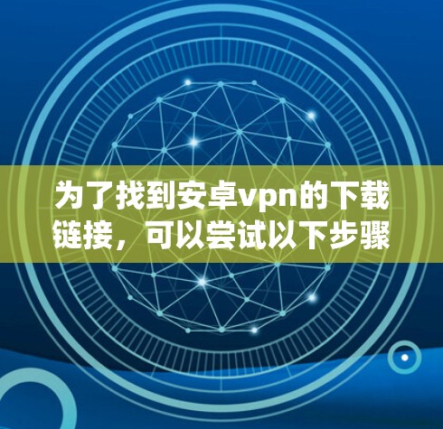 为了找到安卓vpn的下载链接，可以尝试以下步骤