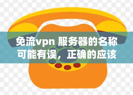 免流vpn 服务器的名称可能有误，正确的应该是免费流VPN服务器或免费网络服务器。以下是对这种服务器的详细分析