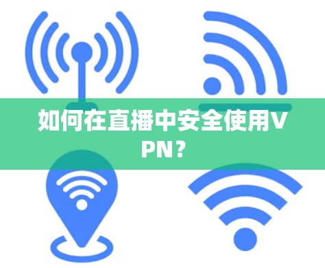 如何在直播中安全使用VPN？