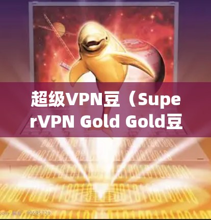 超级VPN豆（SuperVPN Gold Gold豆）是用户在购买SuperVPN服务时获得的优惠券，用于享受折扣或使用超链接。以下是关于SuperVPN豆的详细介绍