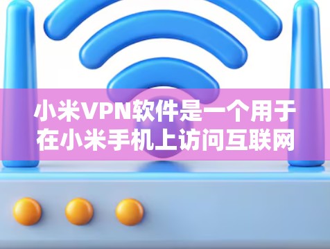 小米VPN软件是一个用于在小米手机上访问互联网的VPN工具，旨在提供安全、匿名的网络连接。以下是对该软件的详细分析