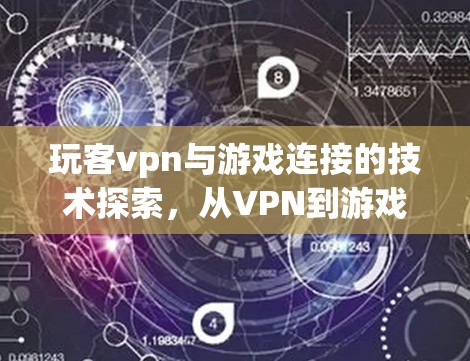 玩客vpn与游戏连接的技术探索，从VPN到游戏世界的连接之道