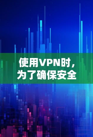 使用VPN时，为了确保安全，可以采取以下步骤和措施