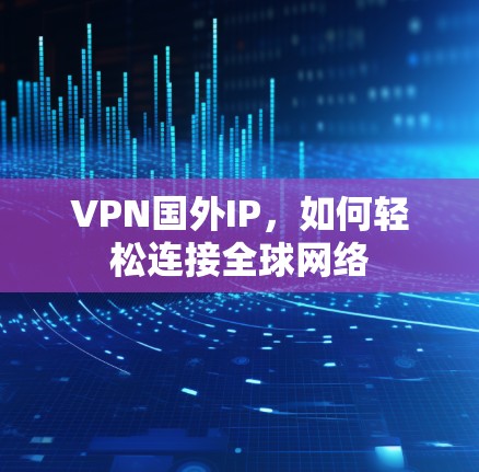 VPN国外IP，如何轻松连接全球网络
