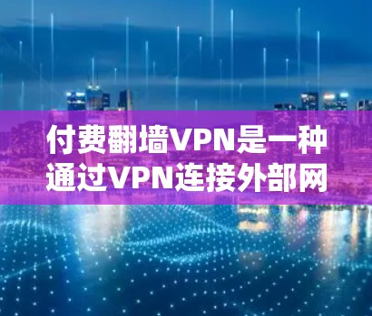 付费翻墙VPN是一种通过VPN连接外部网络来远程访问内容或服务器的工具。以下是详细的分析和总结