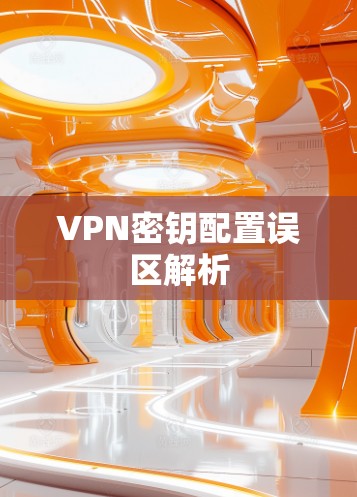 VPN密钥配置误区解析