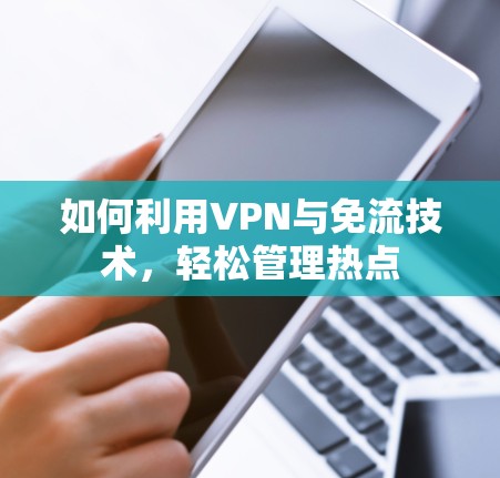 如何利用VPN与免流技术，轻松管理热点