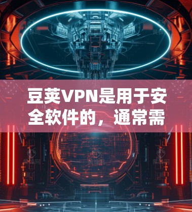 豆荚VPN是用于安全软件的，通常需要访问其官方网站或官方渠道获取最新版本的信息。以下是获取豆荚VPN安卓版的步骤