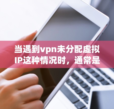 当遇到vpn未分配虚拟IP这种情况时，通常是指VPN设备上的问题。具体来说，可能是以下几种原因