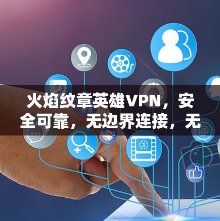 火焰纹章英雄VPN，安全可靠，无边界连接，无限乐趣