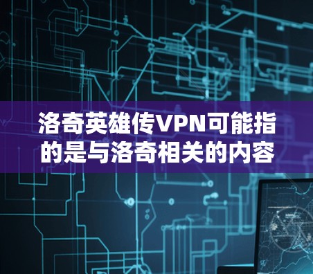 洛奇英雄传VPN可能指的是与洛奇相关的内容，尤其是网络流或游戏流。以下是一些推荐的VPN服务，帮助您访问网络流或游戏内容
