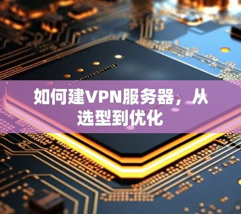 如何建VPN服务器,从选型到优化 如何建VPN服务器,从选型到优化