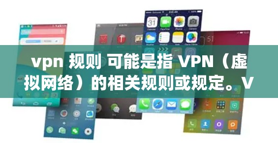 vpn 规则 可能是指 VPN（虚拟网络）的相关规则或规定。VPN 是一种用于安全访问互联网的技术，允许用户在安全的环境中连接到互联网，避免被浏览器或网站发现