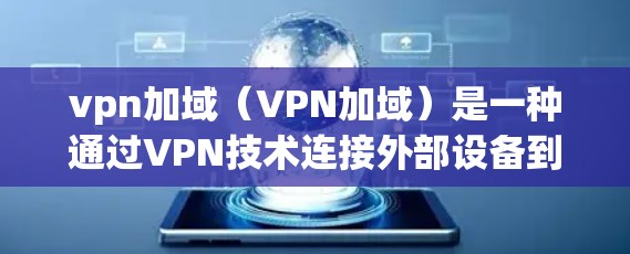 vpn加域（VPN加域）是一种通过VPN技术连接外部设备到内部VPN服务器或中继设备的过程。它主要用于在外部网络上连接到内部网络，以实现安全、可靠的数据传输