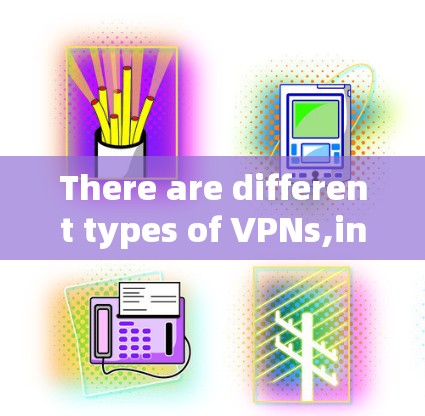 There are different types of VPNs,including: