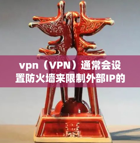 vpn（VPN）通常会设置防火墙来限制外部IP的访问，以防止恶意软件或未经授权的访问。如果 VPN 会掉线，可能是因为以下原因
