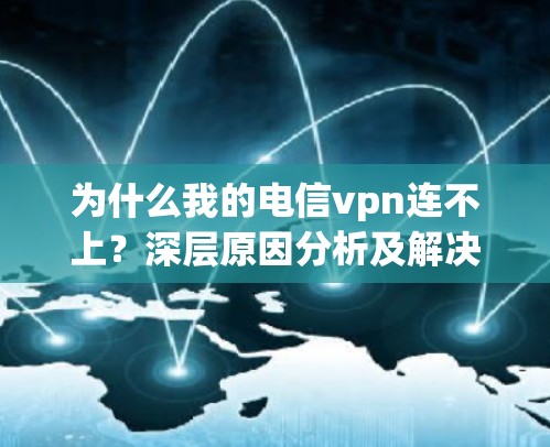 为什么我的电信vpn连不上？深层原因分析及解决方法