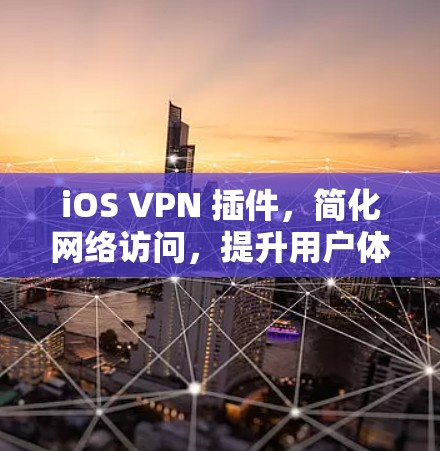 iOS VPN 插件，简化网络访问，提升用户体验