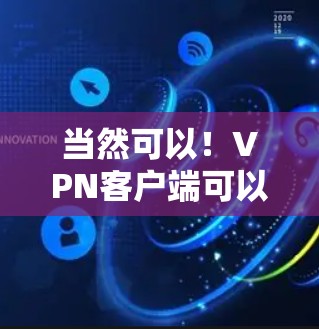 当然可以!VPN客户端可以帮助你轻松进行在线交流、视频会议、文件传输等,同时也能保护你的网络隐私。以下是一些步骤和建议,帮助你尝试使用VPN客户端 当然可以!VPN客户端可以帮助你轻松进行在线交流、视频会议、文件传输等,同时也能保护你的网络隐私。以下是一些步骤和建议,帮助你尝试使用VPN客户端