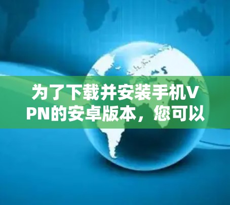 为了下载并安装手机VPN的安卓版本，您可以按照以下步骤进行