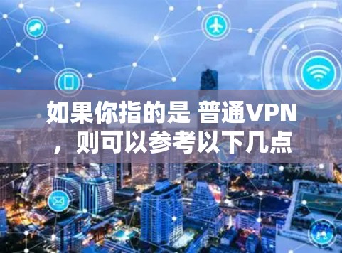 如果你指的是 普通VPN，则可以参考以下几点